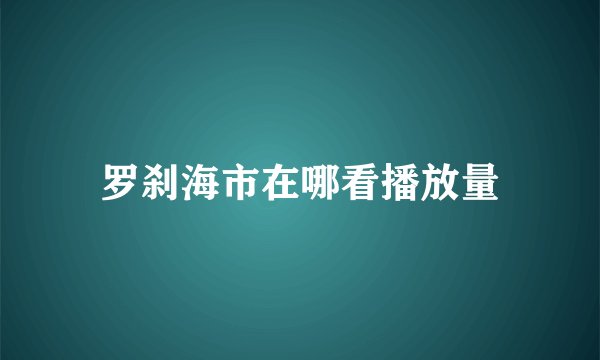 罗刹海市在哪看播放量
