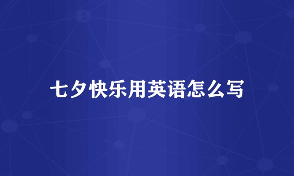 七夕快乐用英语怎么写