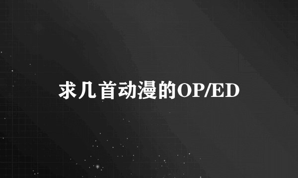 求几首动漫的OP/ED