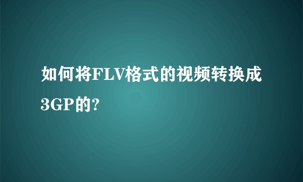 如何将FLV格式的视频转换成3GP的?