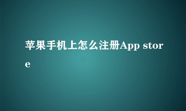 苹果手机上怎么注册App store