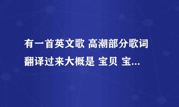 有一首英文歌 高潮部分歌词翻译过来大概是 宝贝 宝贝我要你 不要别人