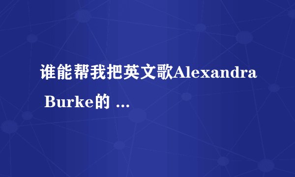 谁能帮我把英文歌Alexandra Burke的 Perfect 全部翻译成汉语。谢谢