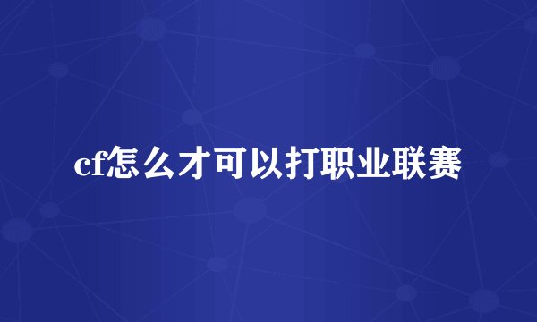 cf怎么才可以打职业联赛