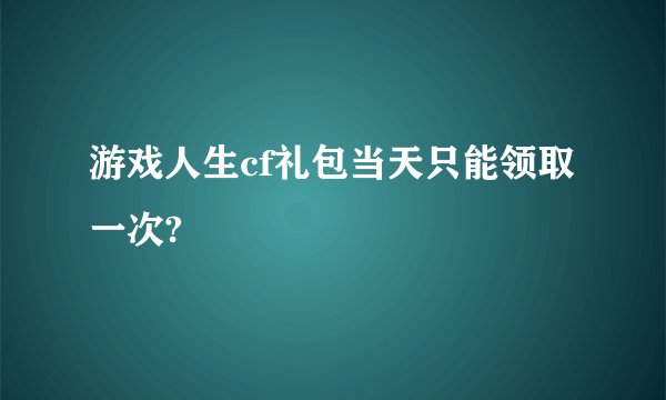 游戏人生cf礼包当天只能领取一次?