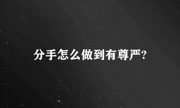 分手怎么做到有尊严?