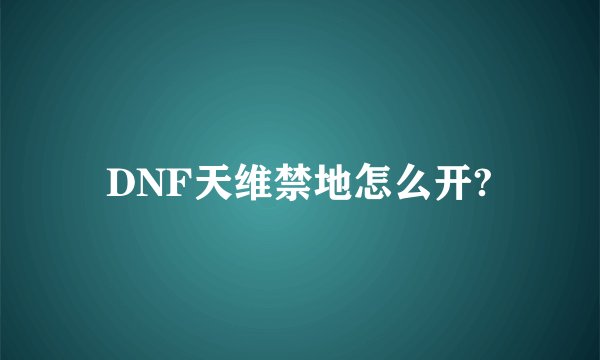 DNF天维禁地怎么开?