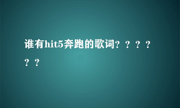 谁有hit5奔跑的歌词？？？？？？