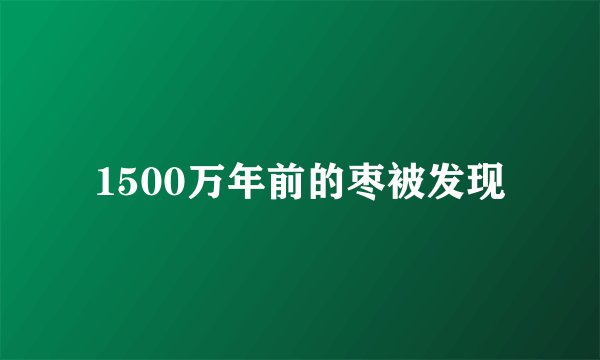 1500万年前的枣被发现