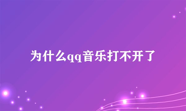 为什么qq音乐打不开了