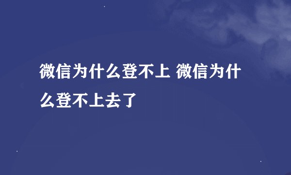 微信为什么登不上 微信为什么登不上去了