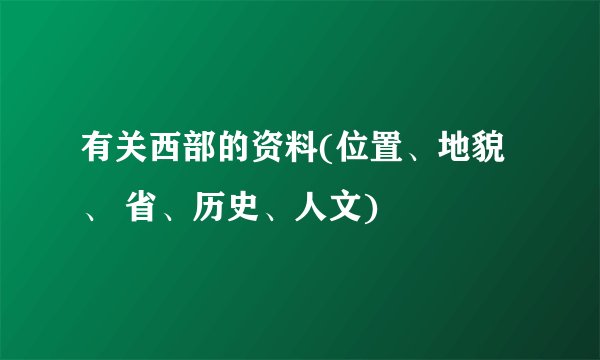 有关西部的资料(位置、地貌、 省、历史、人文)
