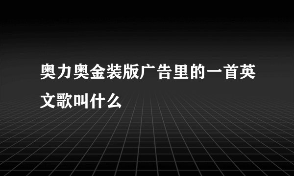 奥力奥金装版广告里的一首英文歌叫什么
