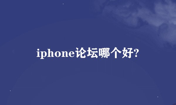 iphone论坛哪个好?