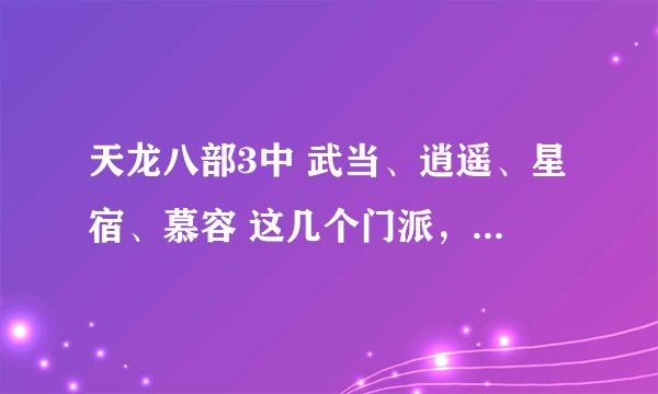 天龙八部3中 武当、逍遥、星宿、慕容 这几个门派， 哪个好一些 本人不怎么冲钱，朋友们给解析下这些门派