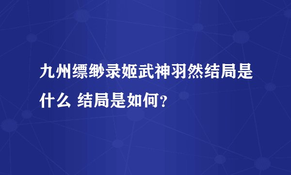 九州缥缈录姬武神羽然结局是什么 结局是如何？