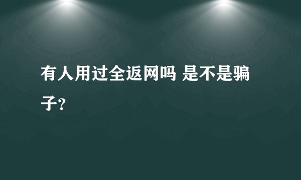 有人用过全返网吗 是不是骗子？