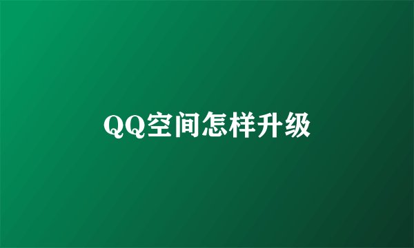 QQ空间怎样升级