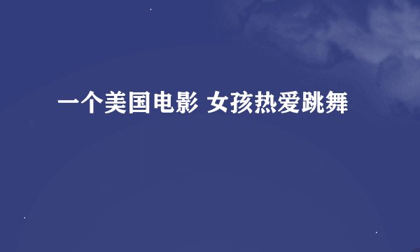 一个美国电影 女孩热爱跳舞