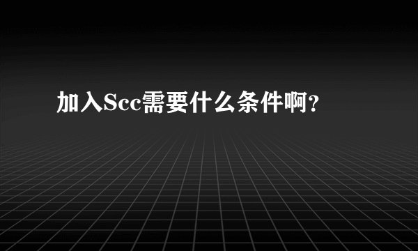 加入Scc需要什么条件啊？