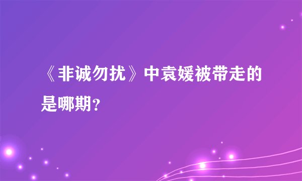 《非诚勿扰》中袁媛被带走的是哪期？