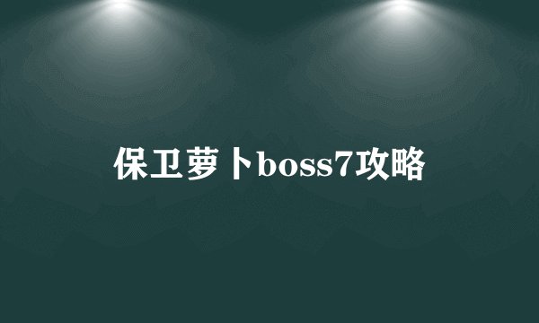 保卫萝卜boss7攻略