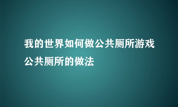 我的世界如何做公共厕所游戏公共厕所的做法