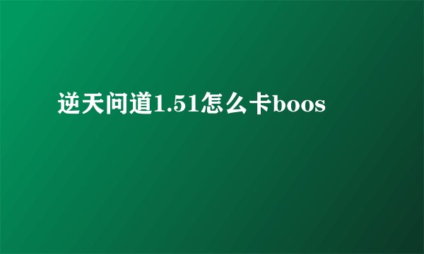 逆天问道1.51怎么卡boos