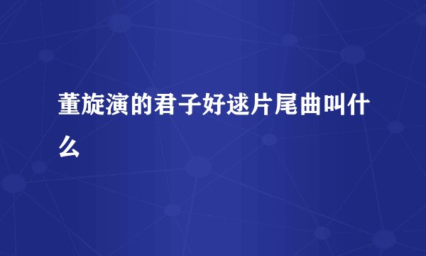 董旋演的君子好逑片尾曲叫什么