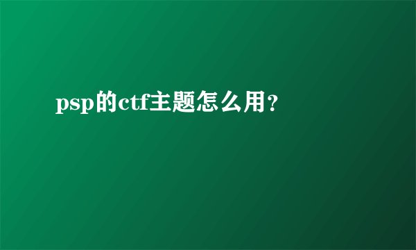 psp的ctf主题怎么用？