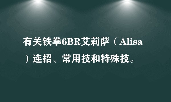 有关铁拳6BR艾莉萨（Alisa）连招、常用技和特殊技。