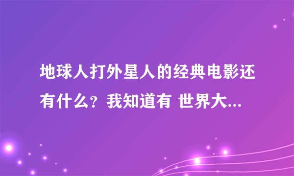 地球人打外星人的经典电影还有什么？我知道有 世界大战 和 独立日，还有呢？
