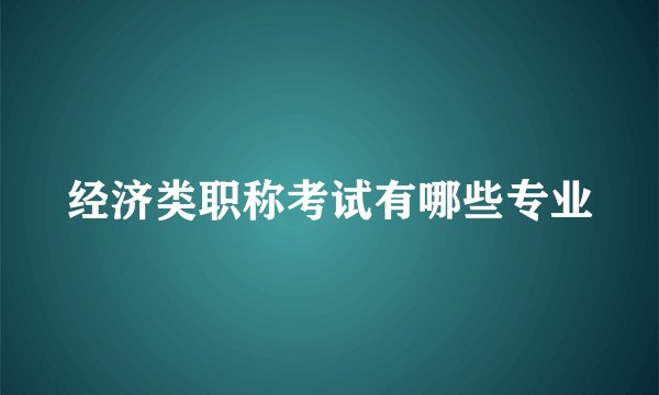 经济类职称考试有哪些专业