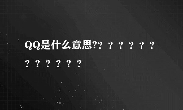 QQ是什么意思?？？？？？？？？？？？？