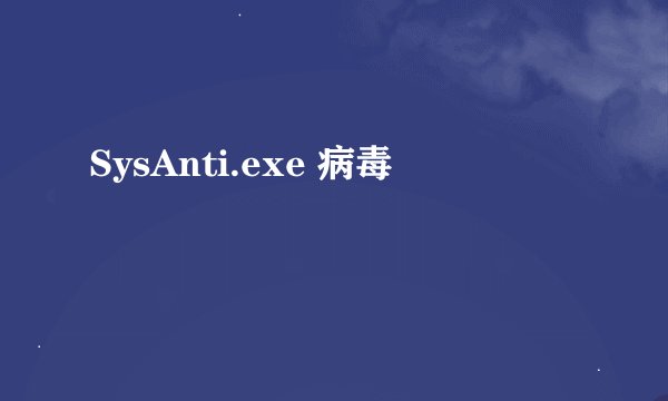 SysAnti.exe 病毒