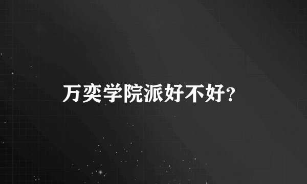 万奕学院派好不好？