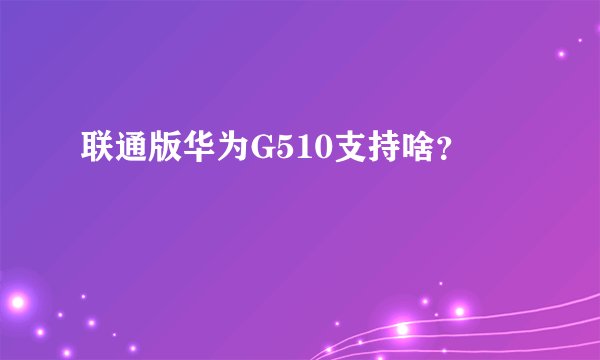 联通版华为G510支持啥？