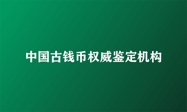 中国古钱币权威鉴定机构