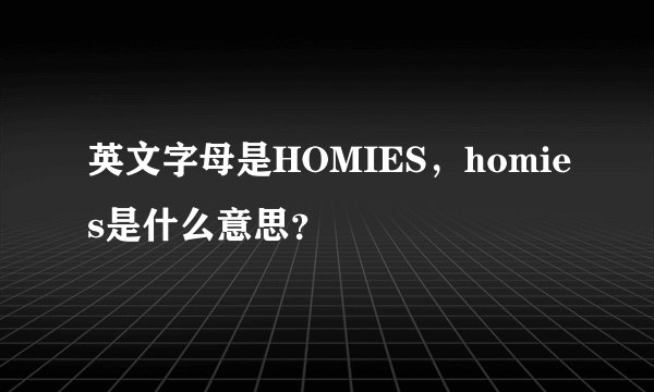 英文字母是HOMIES，homies是什么意思？