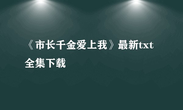《市长千金爱上我》最新txt全集下载