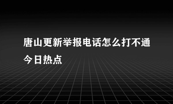 唐山更新举报电话怎么打不通今日热点
