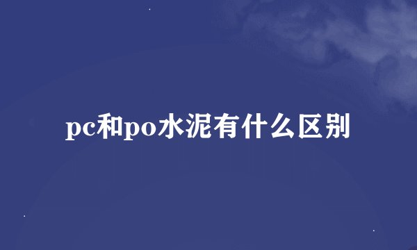 pc和po水泥有什么区别