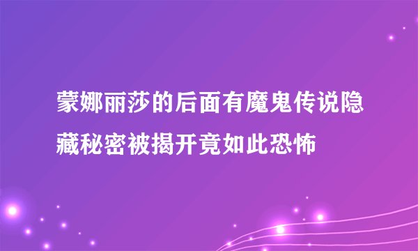 蒙娜丽莎的后面有魔鬼传说隐藏秘密被揭开竟如此恐怖