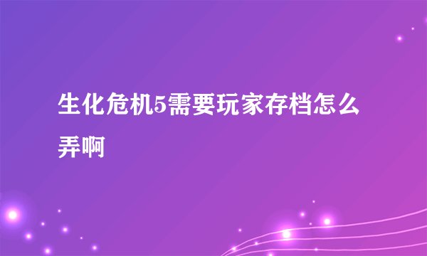 生化危机5需要玩家存档怎么弄啊