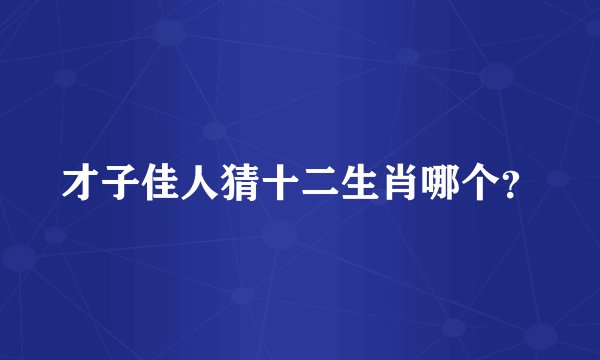 才子佳人猜十二生肖哪个？