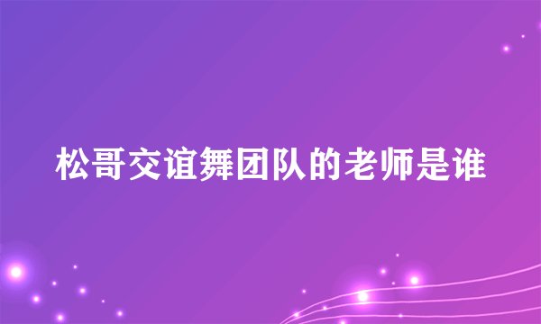 松哥交谊舞团队的老师是谁