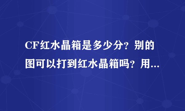 CF红水晶箱是多少分？别的图可以打到红水晶箱吗？用道具卡都可以开到什么？