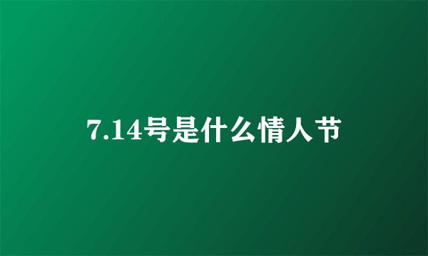 7.14号是什么情人节