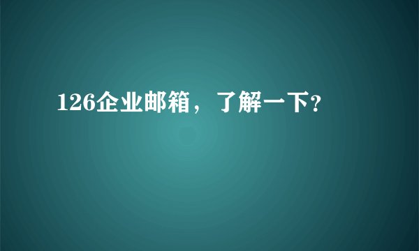 126企业邮箱，了解一下？