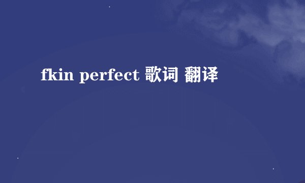 fkin perfect 歌词 翻译